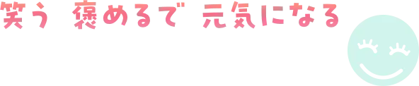 笑う 褒めるで 元気になる