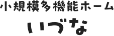 小規模多機能ホーム いづな