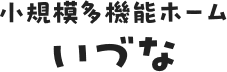 小規模多機能ホームいづな