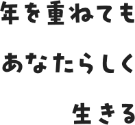 年を重ねてもあなたらしく生きる