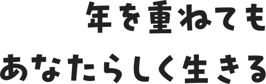 年を重ねてもあなたらしく生きる